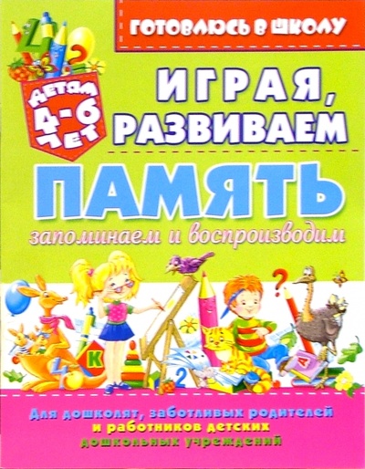 Книга: Играя, развиваем память: запоминаем и воспроизводим (для детей 4-6 лет) (Завязкин Олег Владимирович) ; Бао-Пресс, 2005 
