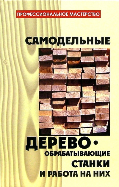 Книга: Самодельные деревообрабатывающие станки и работа на них (Метлов Василий) ; Феникс, 2005 