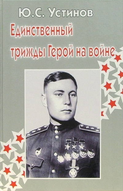 Книга: Единственный трижды Герой на войне (Устинов Юрий) ; Герои Отечества, 2005 