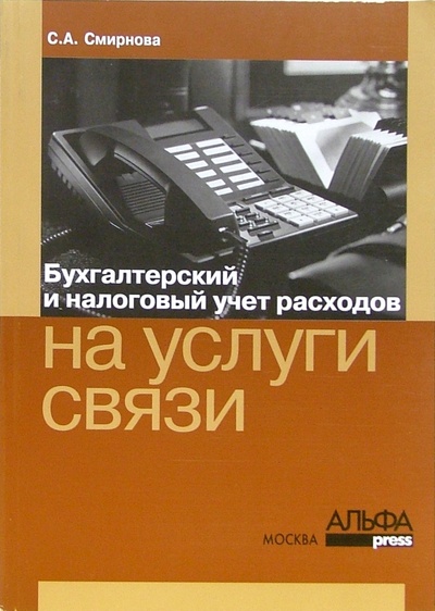 Книга: Бухгалтерский и налоговый учет расходов на услуги связи (Смирнова Светлана) ; Альфа-Пресс, 2005 