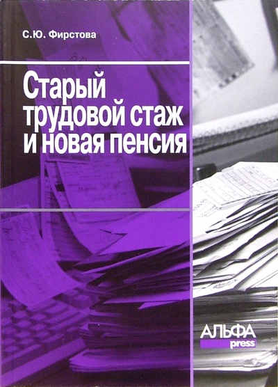 Книга: Старый трудовой стаж и новая пенсия (Фирстова Светлана Юрьевна) ; Альфа-Пресс, 2005 