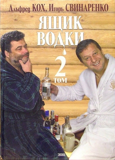 Книга: Ящик водки. Том 2 (Кох Альфред, Свинаренко Игорь) ; Эксмо, 2004 
