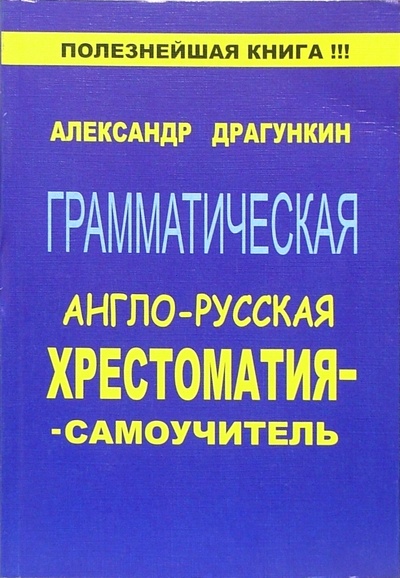 Книга: Грамматическая англо-русская хрестоматия-самоучитель (Драгункин Александр Николаевич) ; Андра, 2005 