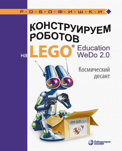Книга: Конструируем роботов на LEGO® Education WeDo 2.0. Космический десант (Лифанова Ольга Александровна) ; Лаборатория знаний, 2020 