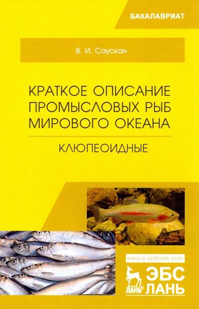 Книга: Краткое описание промысловых рыб Мирового океана. Клюпеоидные. Учебное пособие (Саускан Владимир Ильич) ; Лань, 2019 