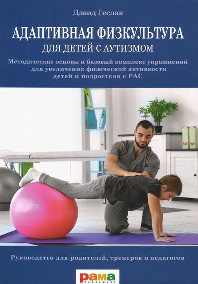 Книга: Адаптивная физкультура для детей с аутизмом. Методические основы и базовый комплекс упражнений (Геслак Дэвид) ; Рама Паблишинг, 2019 