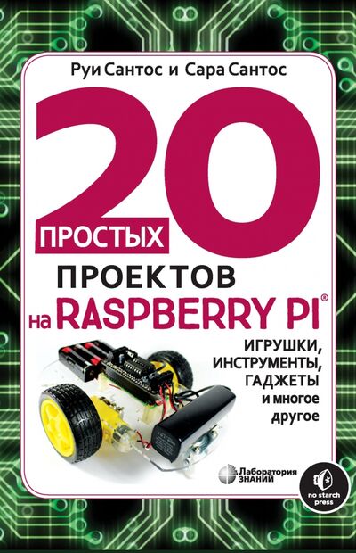 Книга: 20 простых проектов на Raspberry Pi. Игрушки, инструменты, гаджеты и многое другое (Сантос Руи, Сантос Сара) ; Лаборатория знаний, 2020 