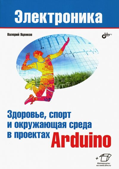 Книга: Здоровье, спорт и окружающая среда в проектах Arduino (Яценков Валерий Станиславович) ; BHV, 2020 