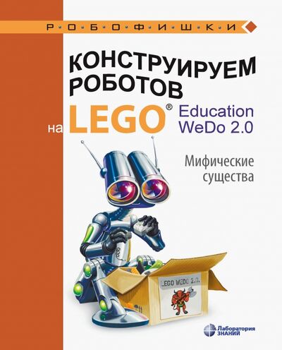 Книга: Конструируем роботов на LEGO® Education WeDo 2.0. Мифические существа (Лифанова Ольга Александровна) ; Лаборатория знаний, 2020 
