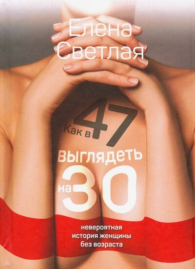 Книга: Как в 47 выглядеть на 30: невероятная история женщины без возраста (Светлая Елена) ; Кислород, 2020 