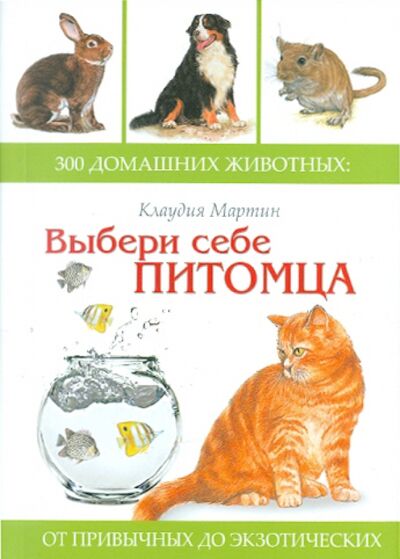 Книга: Выбери себе питомца. 300 домашних животных. От привычных до экзотических (Клаудия Мартин) ; Феникс, 2011 