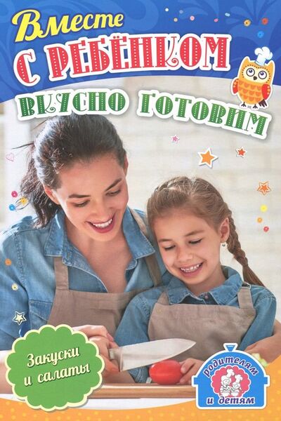 Книга: Вместе с ребенком вкусно готовим. Закуски и салаты (Батова Ирина Сергеевна) ; Учитель, 2018 