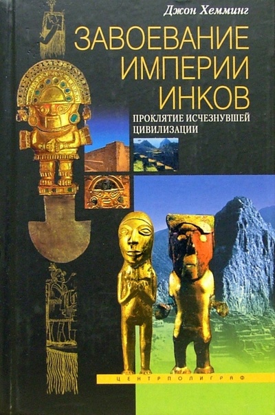 Книга: Завоевание империи инков. Проклятие исчезнувшей цивилизации (Хемминг Джон) ; Центрполиграф, 2003 
