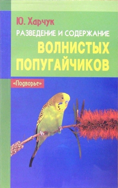 Книга: Разведение и содержание волнистых попугайчиков (Харчук Юрий Иванович) ; Феникс, 2009 