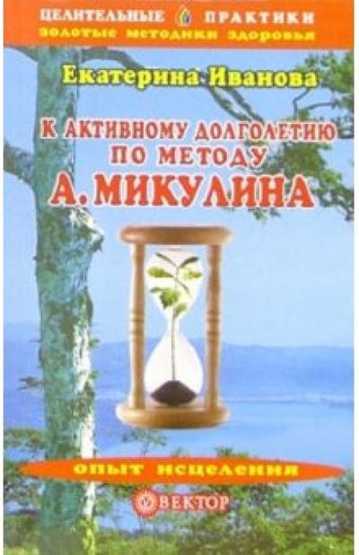Книга: К активному долголетию по методу А. А. Микулина (Иванова Екатерина Владимировна) ; Вектор, 2006 