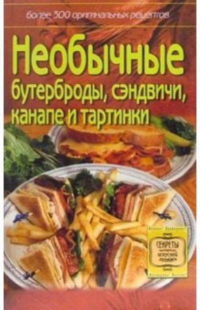 Книга: Необычные бутерброды, сэндвичи, канапе и тартинки: более 300 оригинальных рецептов; Невский проспект, 2006 