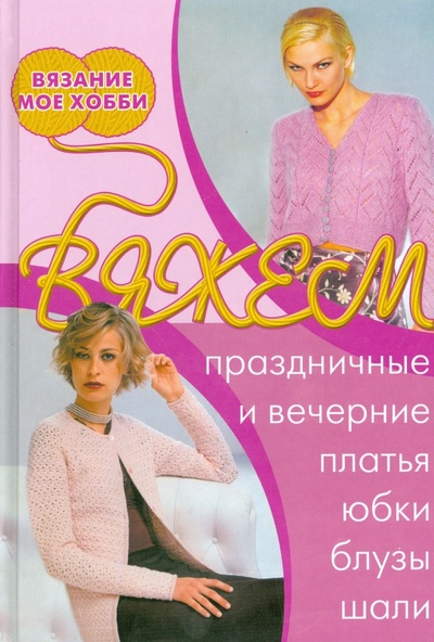 Книга: Вяжем праздничные и вечерние платья, юбки, блузы, шали; Ниола-пресс, 2008 