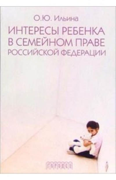 Книга: Интересы ребенка в семейном праве Российской Федерации (Ильина Ольга) ; Городец, 2006 