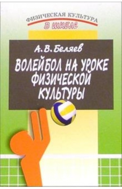 Книга: Волейбол на уроке физической культуры. 2-е издание (Беляев Анатолий) ; Физкультура и спорт, 2005 