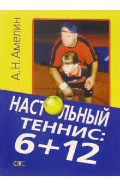 Книга: Настольный теннис: 6+12 (Амелин Анатолий) ; Физкультура и спорт, 2005 