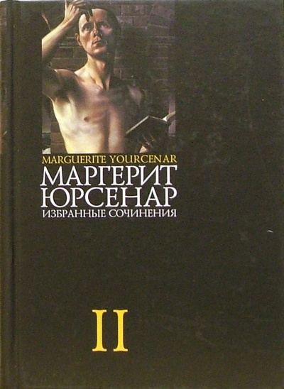 Книга: Избранные сочинения. В 3-х томах. Том 2 (Юрсенар Маргерит) ; ИД Ивана Лимбаха, 2004 