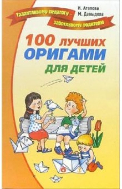 Книга: 100 лучших оригами для детей (Агапова Ирина Анатольевна, Давыдова Маргарита Алексеевна) ; Лада/Москва, 2010 