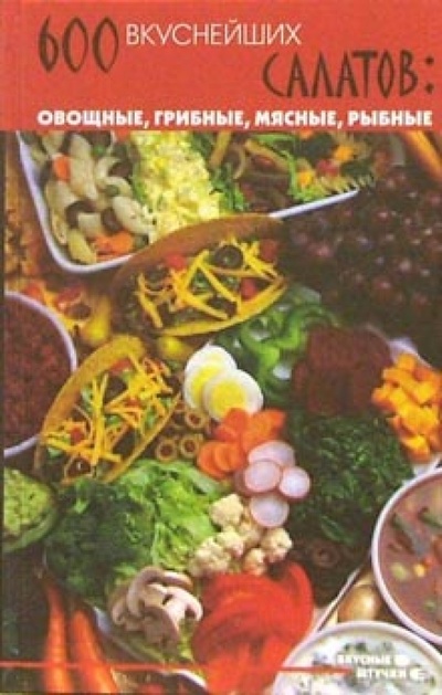 Книга: 600 вкуснейших салатов: овощные, грибные, мясные, рыбные (Суворова Татьяна) ; Феникс, 2007 