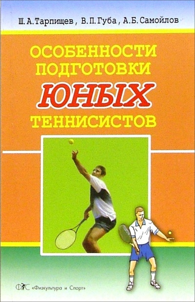 Книга: Особенности подготовки юных теннисистов (Тарпищев Шамиль, Губа Владимир, Самойлов Александр) ; Физкультура и спорт, 2006 