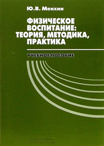 Книга: Физическое воспитание: Теория, методика, практика (Менхин Юрий) ; Физкультура и спорт, 2006 