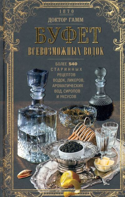 Книга: Буфет всевозможных водок. Более 540 старинных рецептов водок, ликеров, ароматических вод, сиропов (Доктор Гамм) ; Центрполиграф, 2022 