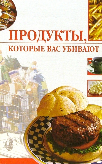 Книга: Продукты, которые вас убивают (Жалпанова Линиза Жувановна) ; Вече, 2006 