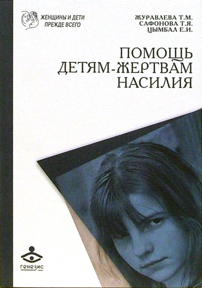 Книга: Помощь детям - жертвам насилия (Журавлева Т. М., Сафонова Т. Я., Цымбал Е. И.) ; Генезис, 2006 