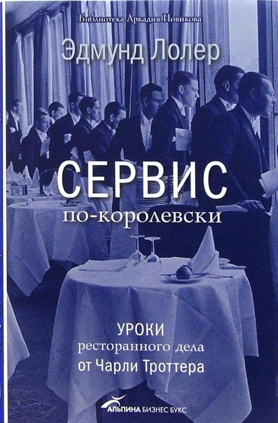 Книга: Сервис по-королевски: Уроки ресторанного дела от Чарли Троттера (Лолер Эдмунд) ; Альпина Бизнес Букс, 2006 