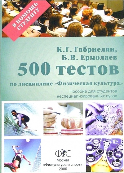 Книга: 500 тестов по дисциплине "Физическая культура" (Габриелян Карина, Ермолаев Борис) ; Физкультура и спорт, 2006 