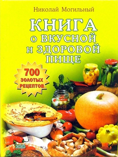 Книга: Книга о вкусной и здоровой пище (Могильный Николай) ; Эксмо, 2006 