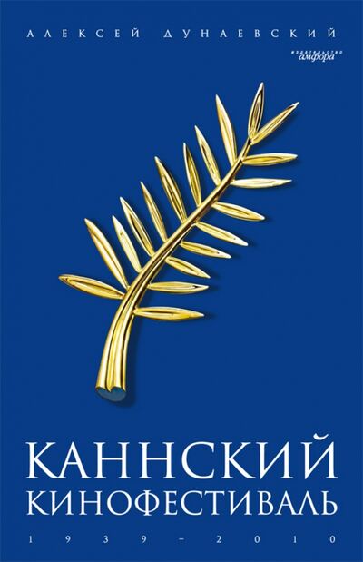 Книга: Каннский фестиваль: 1939-2010 (Дунаевский Алексей Львович) ; Амфора, 2010 