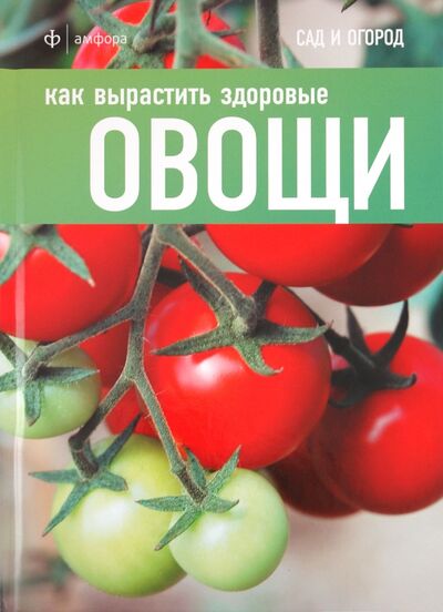 Книга: Как вырастить здоровые овощи (Томас Кэри) ; Амфора, 2011 