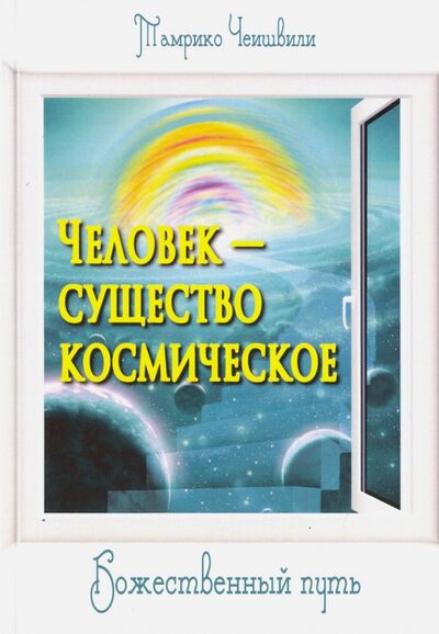 Книга: Человек - существо космическое. Божественный путь (Чеишвили Тамрико) ; ИПЛ, 2015 