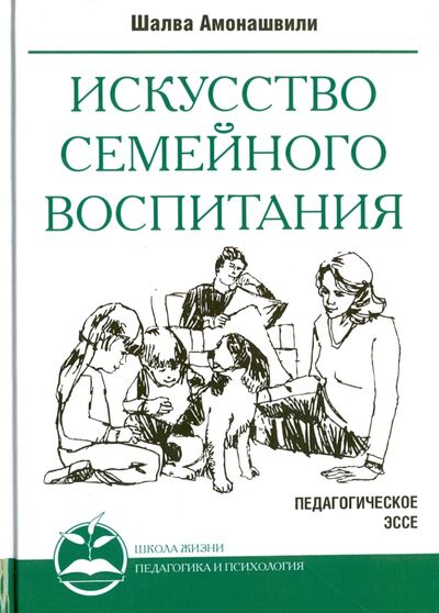 Книга: Искусство семейного воспитания. Педагогические эссе (Амонашвили Шалва Александрович) ; Амрита, 2021 