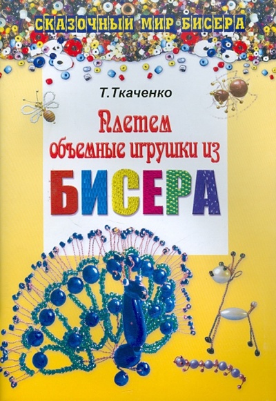 Книга: Плетем объемные игрушки из бисера (Ткаченко Татьяна Борисовна) ; Феникс, 2011 
