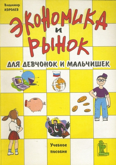 Книга: Экономика и рынок для девчонок и мальчишек (Королев Владимир Николаевич) ; Корона-Принт, 2011 