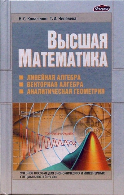 Книга: Высшая математика. Линейная алгебра. Векторная алгебра. Аналитическая геометрия (Коваленко Наталья, Чепелева Тереса) ; Юнипресс, 2006 