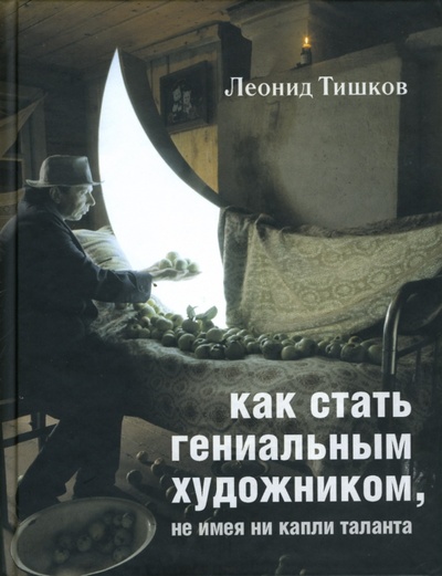 Книга: Как стать гениальным художником, не имея ни капли таланта (Тишков Леонид Александрович) ; Гаятри, 2007 