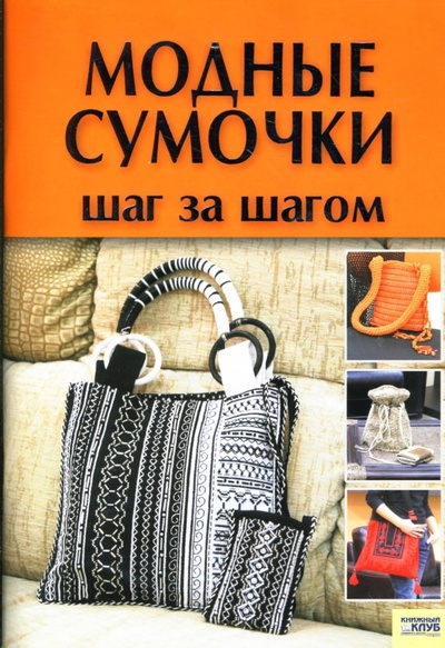 Книга: Модные сумочки: Шаг за шагом (Наниашвили Ирина Николаевна, Соцкова Анастасия Геннадьевна) ; Клуб семейного досуга, 2007 