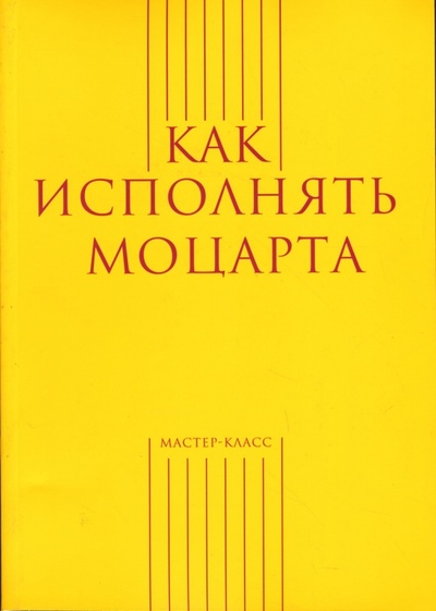 Книга: Как исполнять Моцарта (Меркулов Александр) ; Классика XXI, 2007 