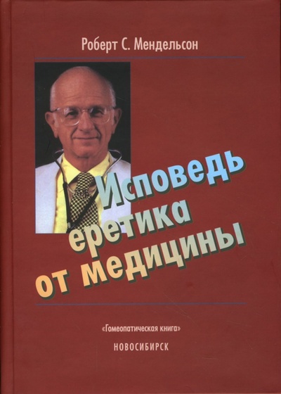 Книга: Исповедь еретика от медицины (Мендельсон Роберт С.) ; Гомеопатическая книга, 2007 