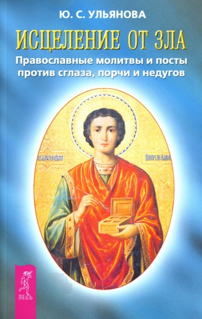 Книга: Исцеление от зла: Православные молитвы и посты против сглаза, порчи и недугов (Ульянова Юлия) ; Весь, 2008 