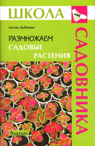 Книга: Размножаем садовые растения (Дубенюк Антон Павлович) ; Фитон+, 2009 