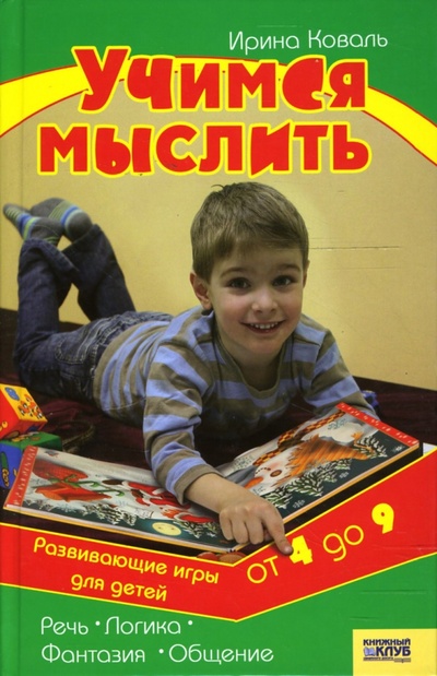 Книга: Учимся мыслить. Развивающие игры для детей от 4 до 9 лет (Коваль Ирина Григорьевна) ; Клуб семейного досуга, 2007 