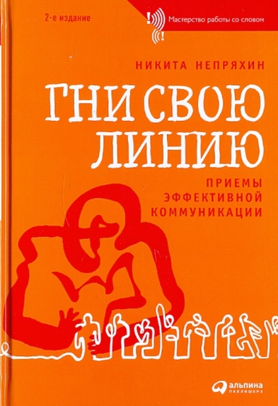 Книга: Гни свою линию: Приемы эффективной коммуникации (Непряхин Никита Юрьевич) ; Альпина Паблишер, 2011 